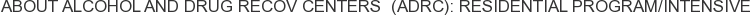 About Alcohol and Drug Recov Centers (ADRC): Residential Program/Intensive