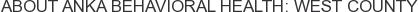 About Anka Behavioral Health: West County