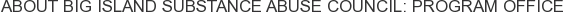 About Big Island Substance Abuse Council: Program Office