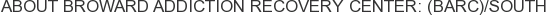About Broward Addiction Recovery Center: (BARC)/South