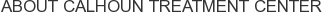 About Calhoun Treatment Center