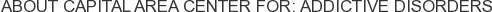About Capital Area Center for: Addictive Disorders
