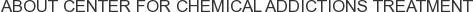 About Center for Chemical Addictions Treatment