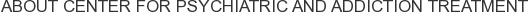 About Center for Psychiatric and Addiction Treatment