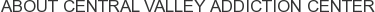 About Central Valley Addiction Center