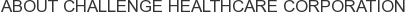 About Challenge Healthcare Corporation