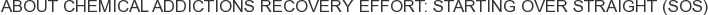 About Chemical Addictions Recovery Effort: Starting Over Straight (SOS)