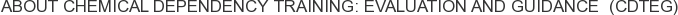 About Chemical Dependency Training: Evaluation and Guidance (CDTEG)