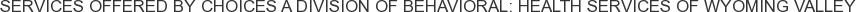 About Choices A Division of Behavioral: Health Services of Wyoming Valley