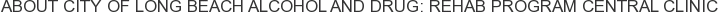 About City of Long Beach Alcohol and Drug: Rehab Program Central Clinic