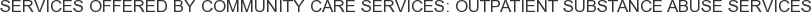 About Community Care Services: Outpatient Substance Abuse Services