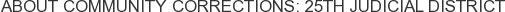 About Community Corrections: 25th Judicial District