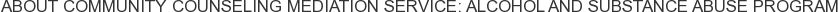 About Community Counseling Mediation Service: Alcohol and Substance Abuse Program