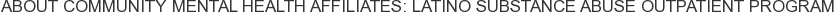 About Community Mental Health Affiliates: Latino Substance Abuse Outpatient Program