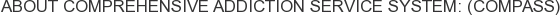 About Comprehensive Addiction Service System: (COMPASS)