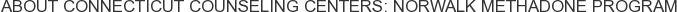 About Connecticut Counseling Centers: Norwalk Methadone Program