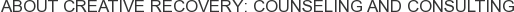 About Creative Recovery: Counseling and Consulting