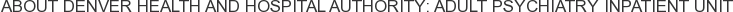About Denver Health and Hospital Authority: Adult Psychiatry Inpatient Unit