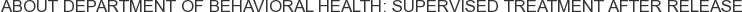 About Department of Behavioral Health: Supervised Treatment After Release