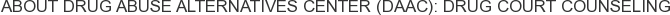 About Drug Abuse Alternatives Center (DAAC): Drug Court Counseling