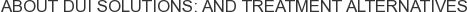 About DUI Solutions: and Treatment Alternatives