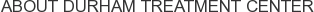 About Durham Treatment Center