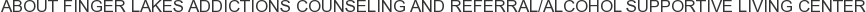 About Finger Lakes Addictions Counseling and Referral/Alcohol Supportive Living Center