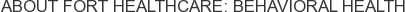 About Fort Healthcare: Behavioral Health