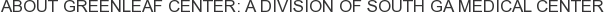 About Greenleaf Center: A Division of South GA Medical Center