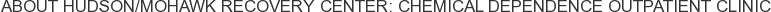 About Hudson/Mohawk Recovery Center: Chemical Dependence Outpatient Clinic