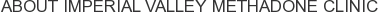 About Imperial Valley Methadone Clinic