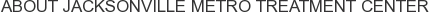 About Jacksonville Metro Treatment Center