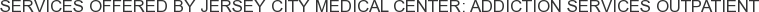 About Jersey City Medical Center: Addiction Services Outpatient