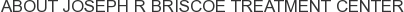 About Joseph R Briscoe Treatment Center