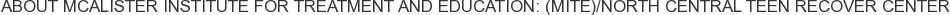 About McAlister Institute for Treatment and Education: (MITE)/North Central Teen Recover Center