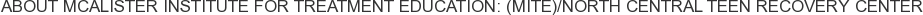 About McAlister Institute for Treatment Education: (MITE)/North Central Teen Recovery Center