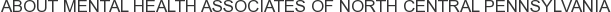 About Mental Health Associates of North Central Pennsylvania