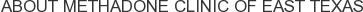 About Methadone Clinic of East Texas