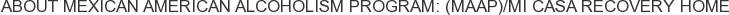 About Mexican American Alcoholism Program: (MAAP)/Mi Casa Recovery Home