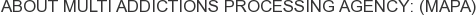 About Multi Addictions Processing Agency: (MAPA)