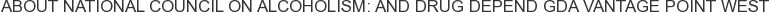 About National Council on Alcoholism: and Drug Depend GDA Vantage Point West