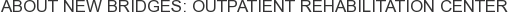 About New Bridges: Outpatient Rehabilitation Center