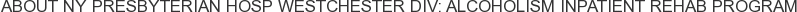 About NY Presbyterian Hosp Westchester Div: Alcoholism Inpatient Rehab Program