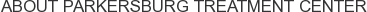 About Parkersburg Treatment Center