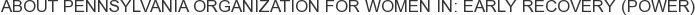 About Pennsylvania Organization for Women In: Early Recovery (POWER)