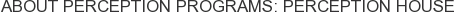 About Perception Programs: Perception House