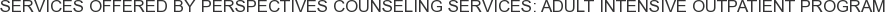 About Perspectives Counseling Services: Adult Intensive Outpatient Program