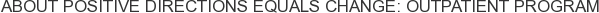 About Positive Directions Equals Change: Outpatient Program