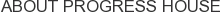 About Progress House
