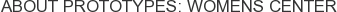 About Prototypes: Womens Center